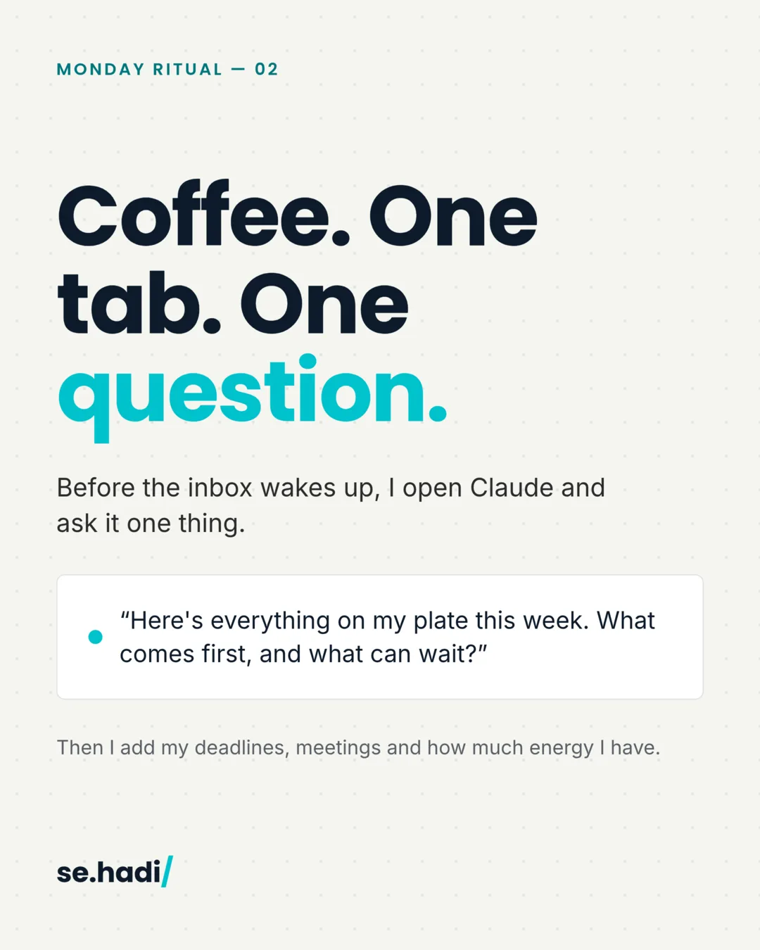 Coffee. One tab. One question: here's everything on my plate this week, what comes first, and what can wait? Then I add my deadlines, meetings and energy.